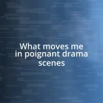 What moves me in poignant drama scenes