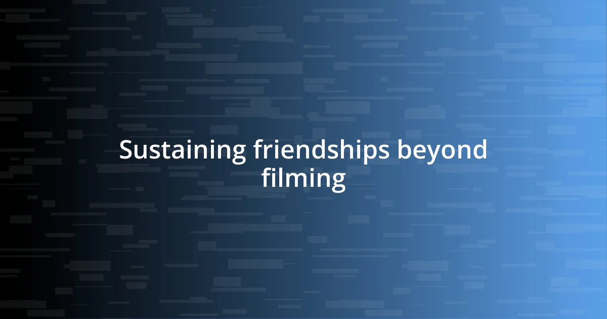 Sustaining friendships beyond filming