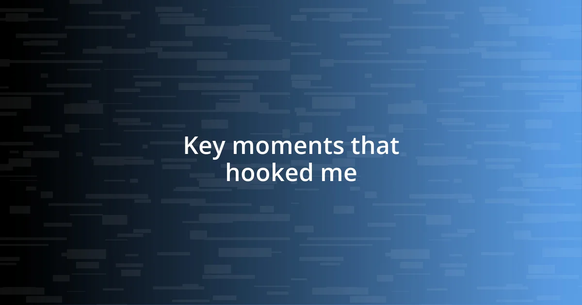 Key moments that hooked me