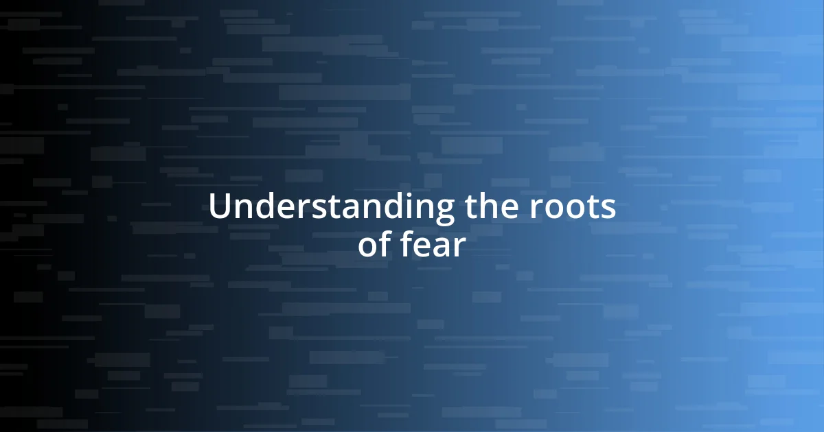 Understanding the roots of fear