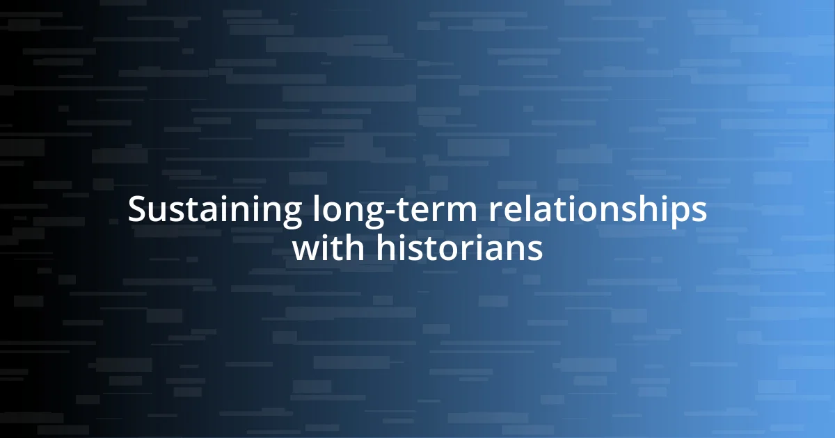 Sustaining long-term relationships with historians