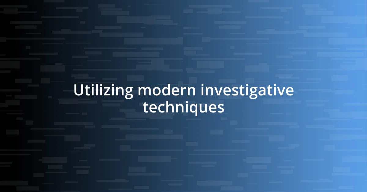 Utilizing modern investigative techniques