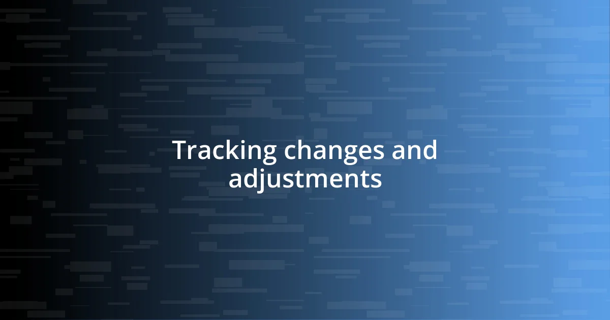 Tracking changes and adjustments