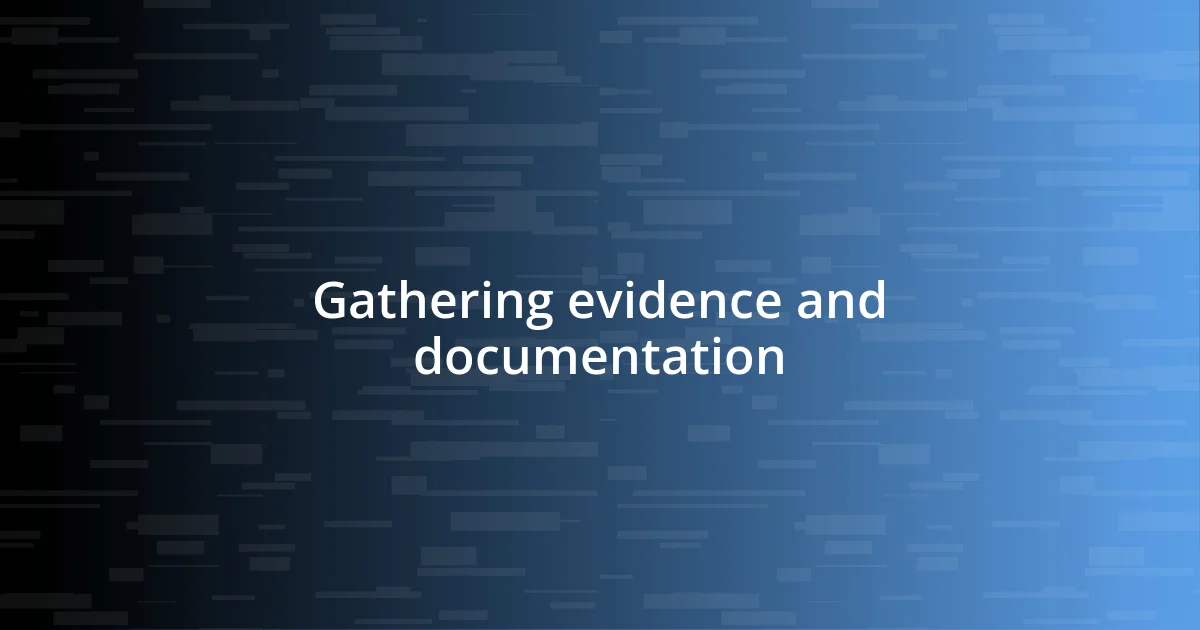 Gathering evidence and documentation