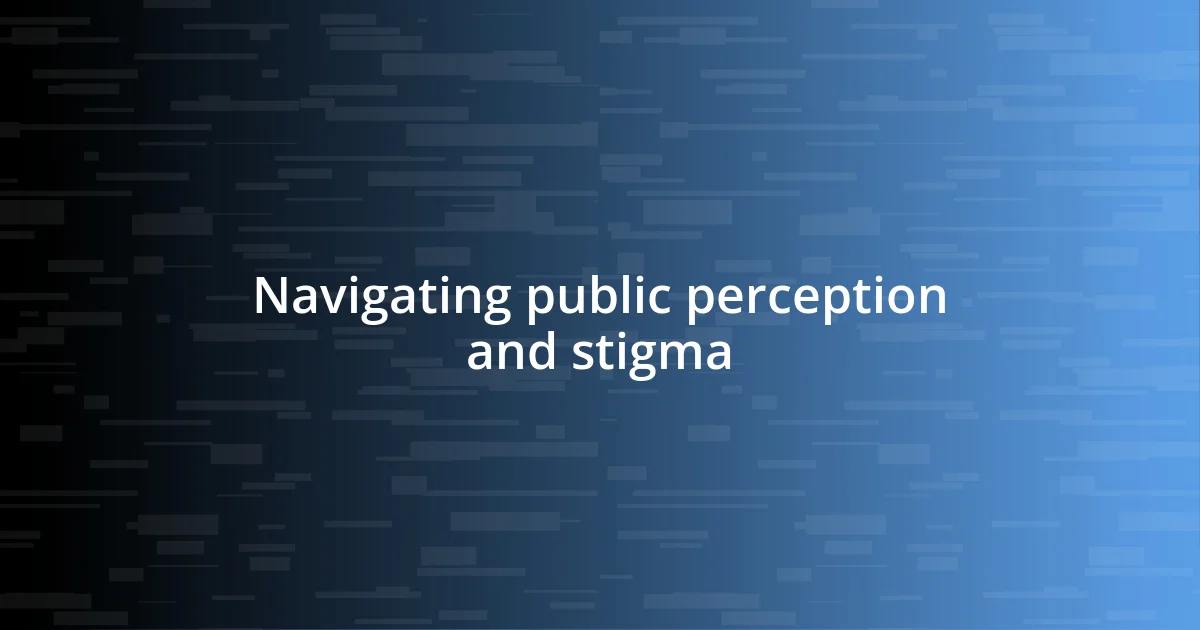 Navigating public perception and stigma