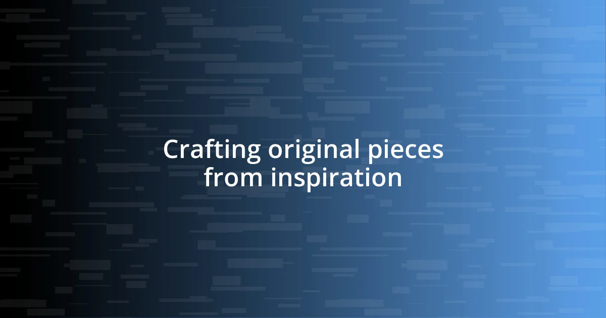 Crafting original pieces from inspiration