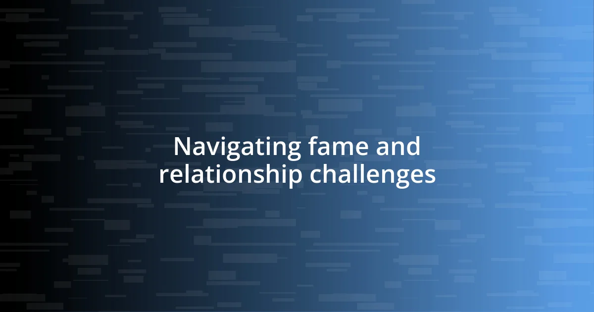 Navigating fame and relationship challenges