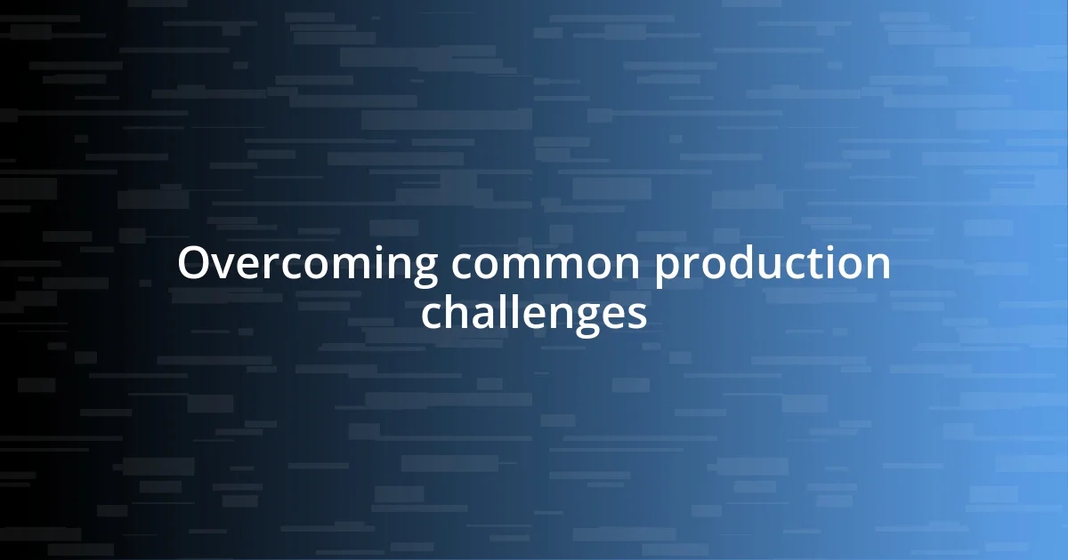 Overcoming common production challenges