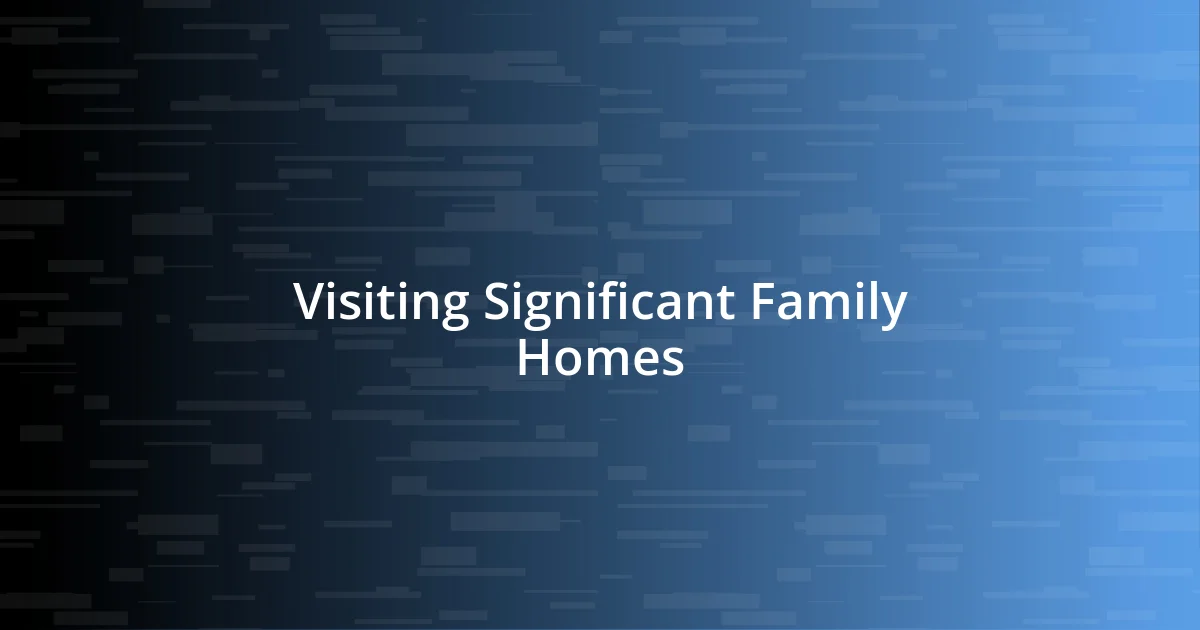 Visiting Significant Family Homes