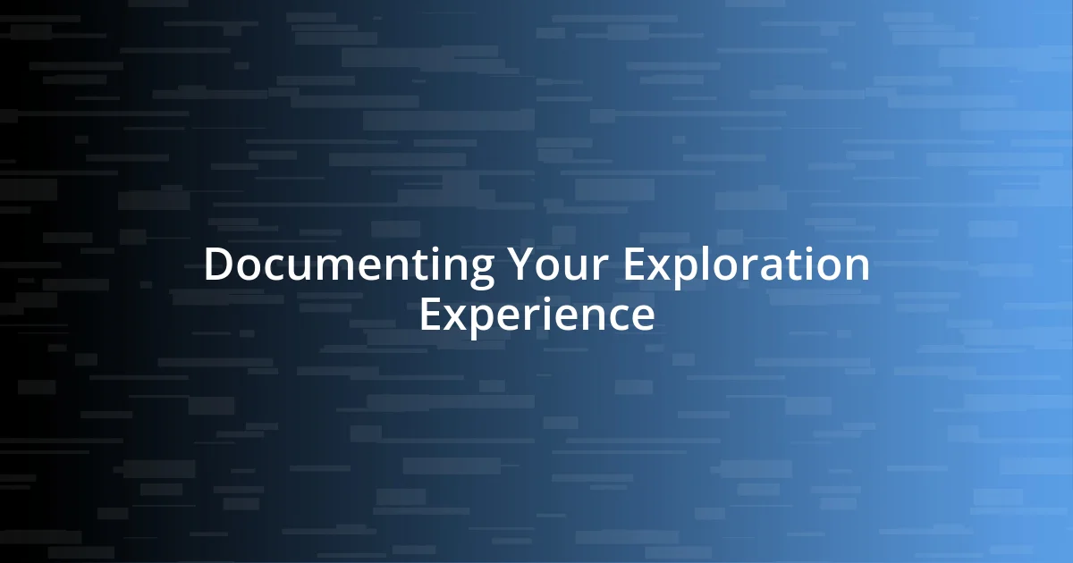 Documenting Your Exploration Experience