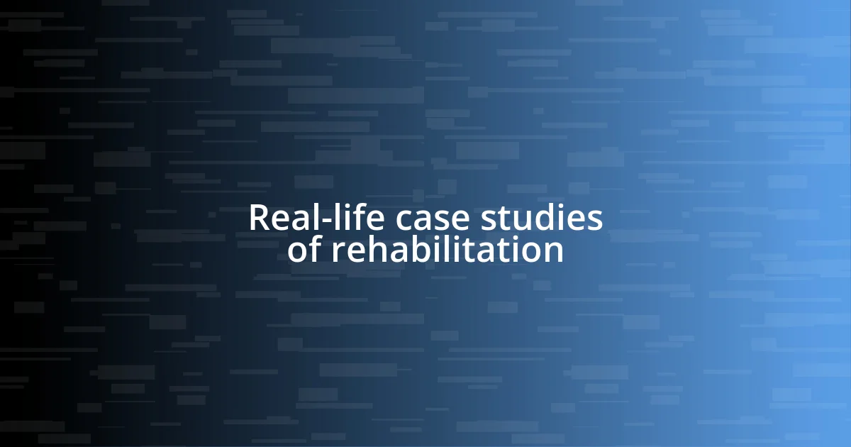 Real-life case studies of rehabilitation